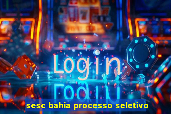 sesc bahia processo seletivo