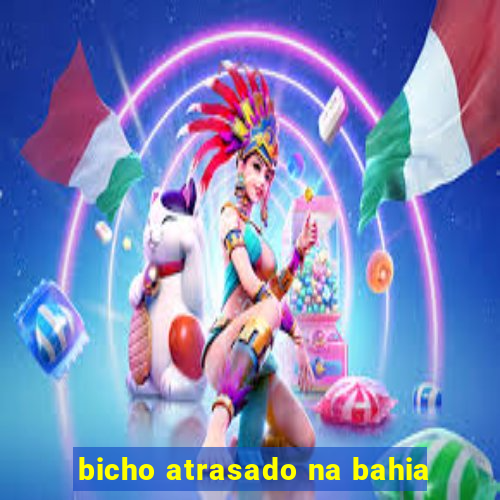 bicho atrasado na bahia