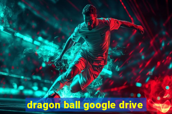 dragon ball google drive
