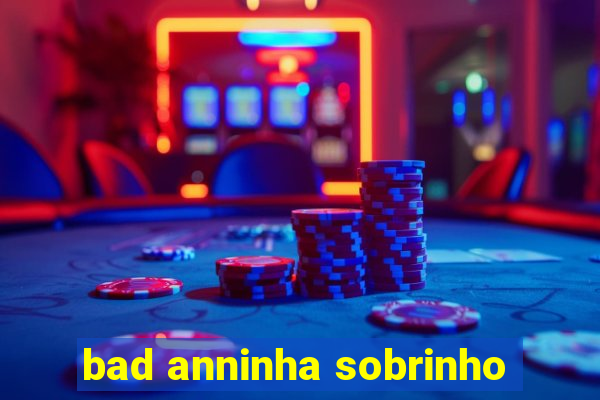bad anninha sobrinho