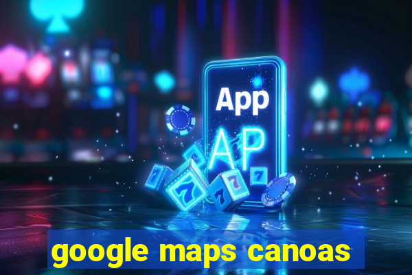 google maps canoas