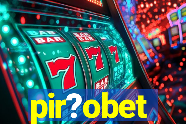 pir?obet