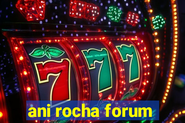 ani rocha forum