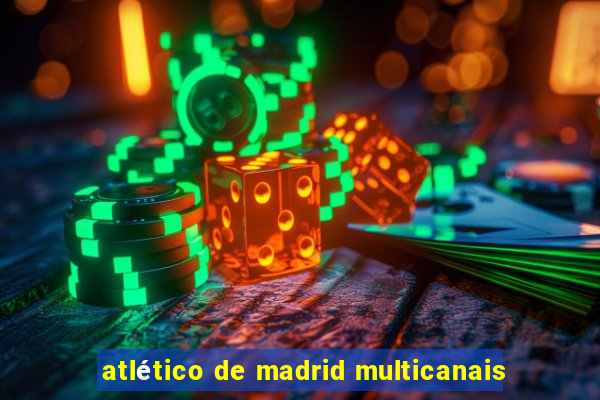 atlético de madrid multicanais