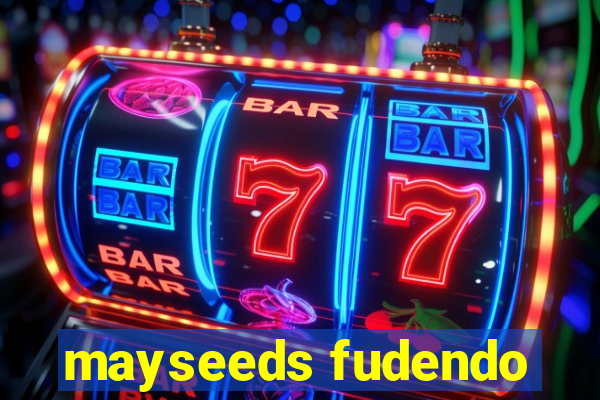 mayseeds fudendo