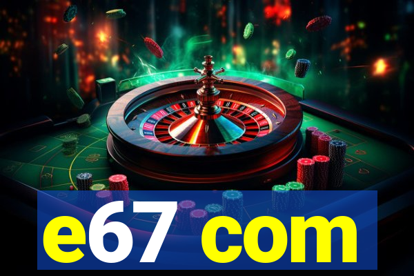 e67 com