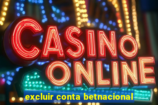 excluir conta betnacional