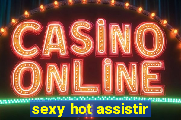 sexy hot assistir