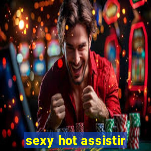 sexy hot assistir