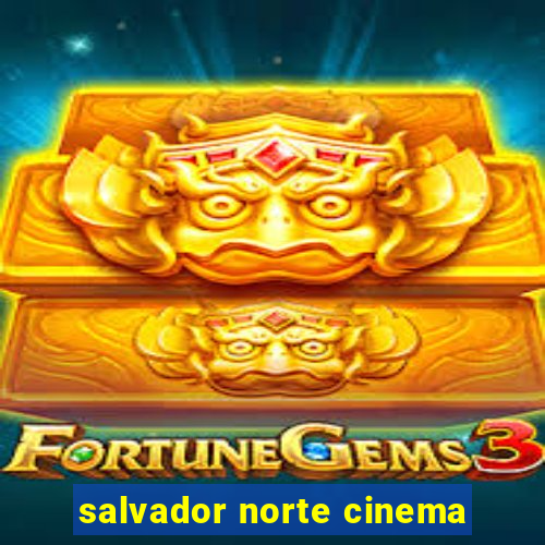 salvador norte cinema
