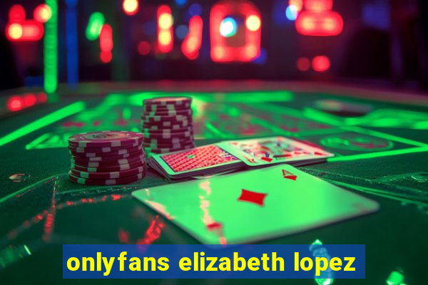 onlyfans elizabeth lopez