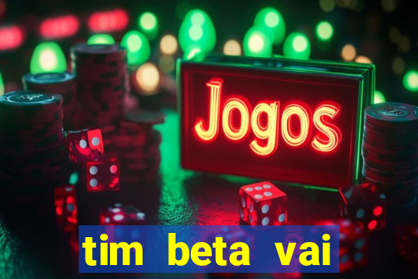 tim beta vai acabar 2024