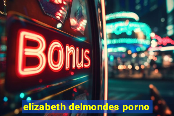 elizabeth delmondes porno