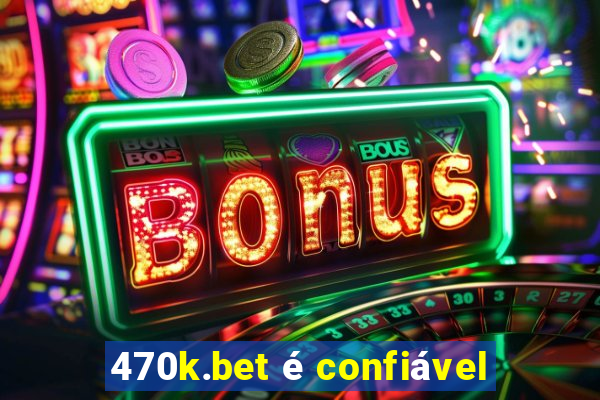 470k.bet é confiável