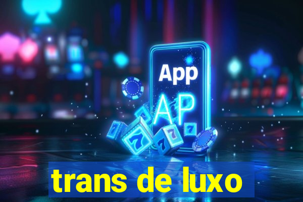 trans de luxo