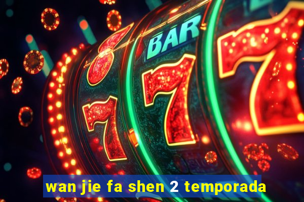 wan jie fa shen 2 temporada