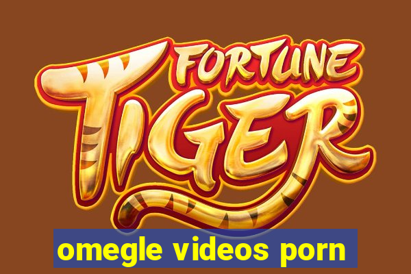omegle videos porn