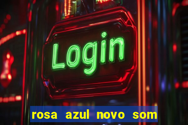 rosa azul novo som letra rosa azul novo som