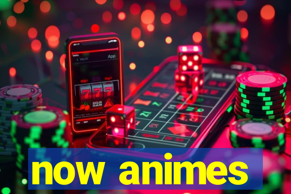now animes