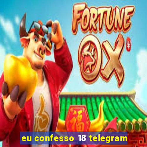 eu confesso 18 telegram