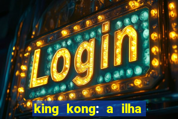 king kong: a ilha da caveira filme completo dublado 720p