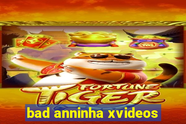 bad anninha xvideos
