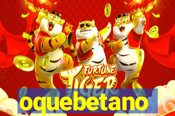 oquebetano