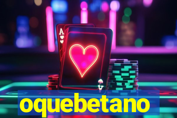 oquebetano