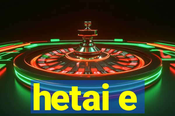 hetai e