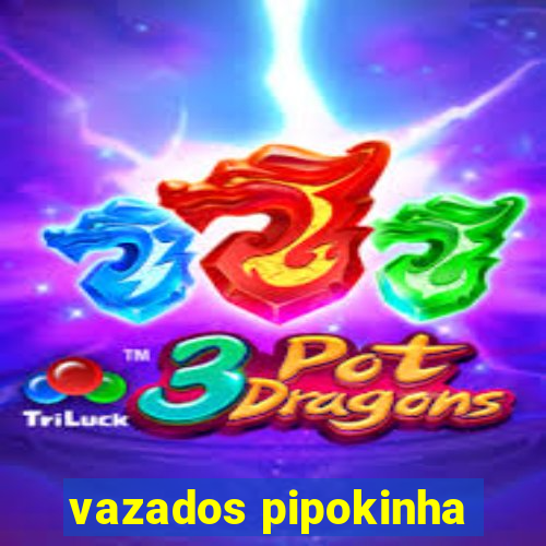 vazados pipokinha