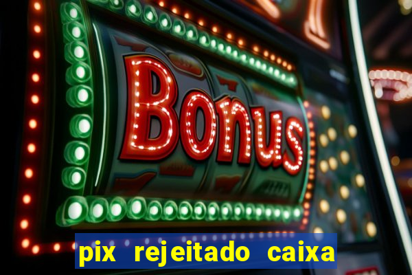 pix rejeitado caixa dinheiro sumiu
