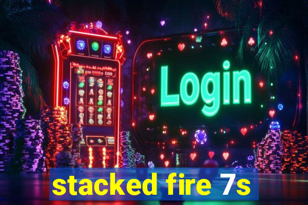 stacked fire 7s