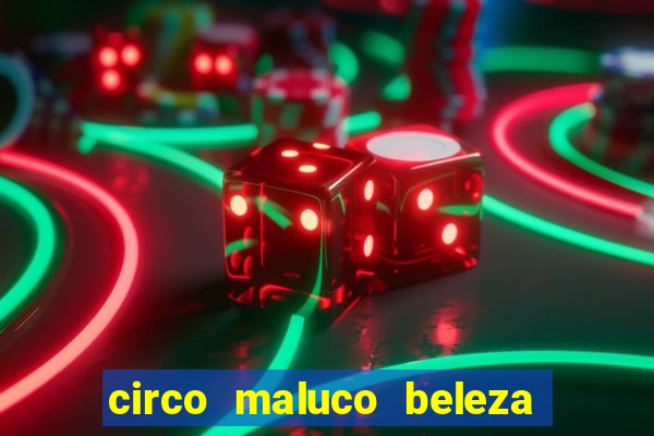 circo maluco beleza recife circo maluco