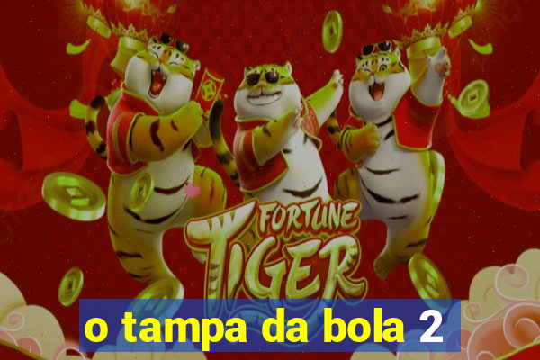 o tampa da bola 2