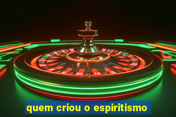 quem criou o espiritismo