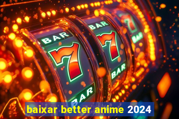 baixar better anime 2024