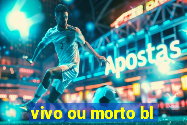 vivo ou morto bl