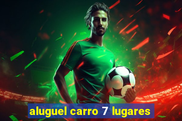 aluguel carro 7 lugares