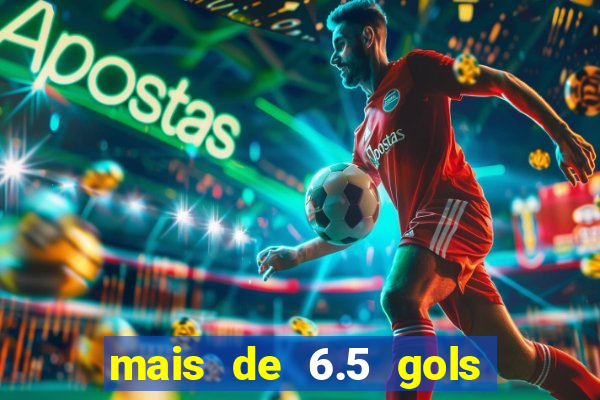 mais de 6.5 gols o que significa