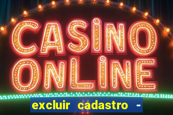 excluir cadastro - casas bahia