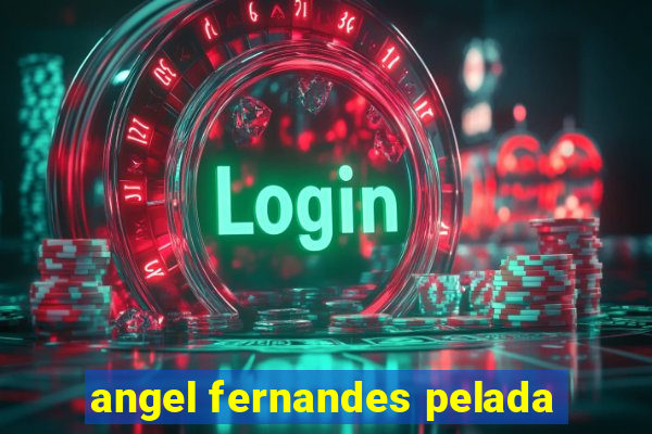 angel fernandes pelada