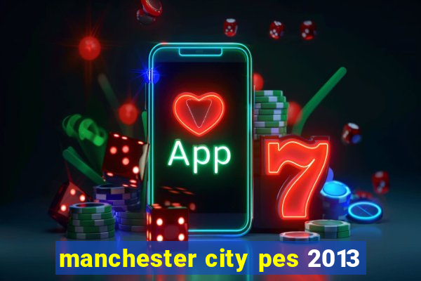 manchester city pes 2013