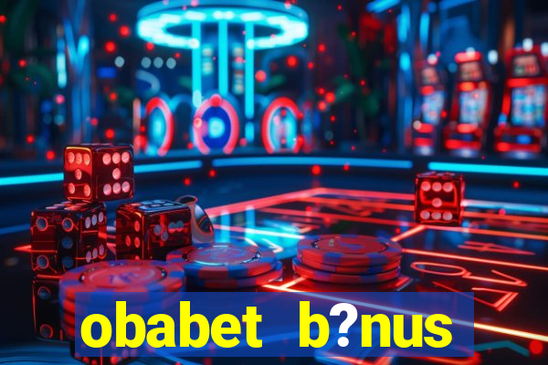 obabet b?nus fortune tiger