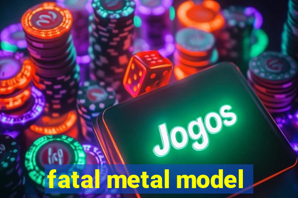 fatal metal model