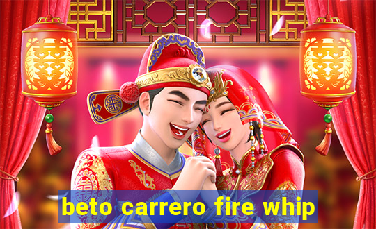 beto carrero fire whip
