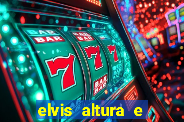 elvis altura e peso elvis bugalu altura e