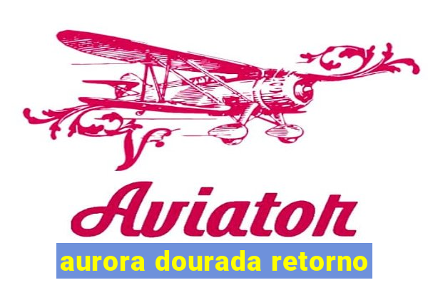 aurora dourada retorno