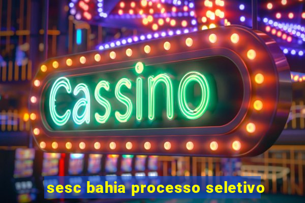 sesc bahia processo seletivo