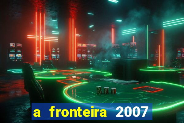 a fronteira 2007 filme completo download