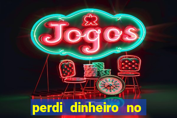 perdi dinheiro no jogo do tigre